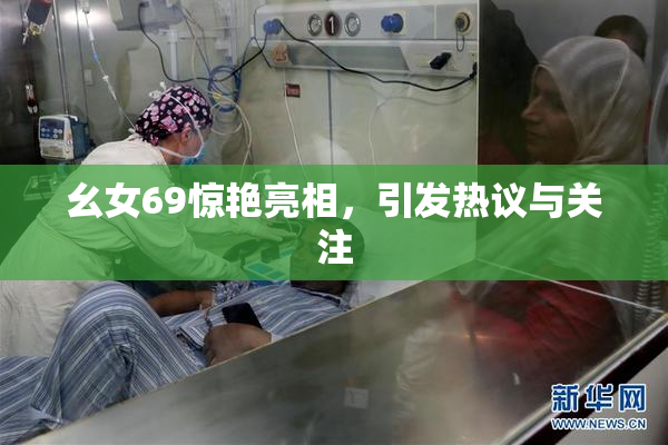 幺女69惊艳亮相，引发热议与关注