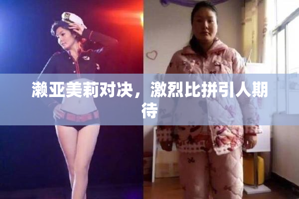 濑亚美莉对决，激烈比拼引人期待