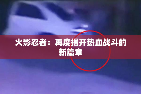 火影忍者：再度揭开热血战斗的新篇章