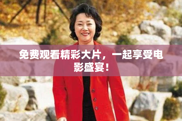 免费观看精彩大片，一起享受电影盛宴！