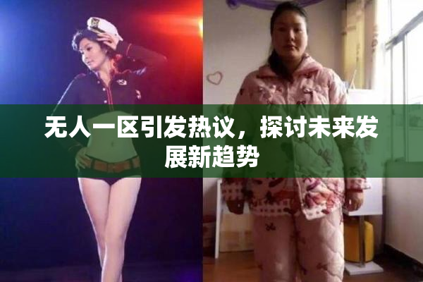 无人一区引发热议，探讨未来发展新趋势