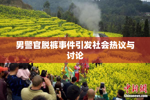男警官脱裤事件引发社会热议与讨论