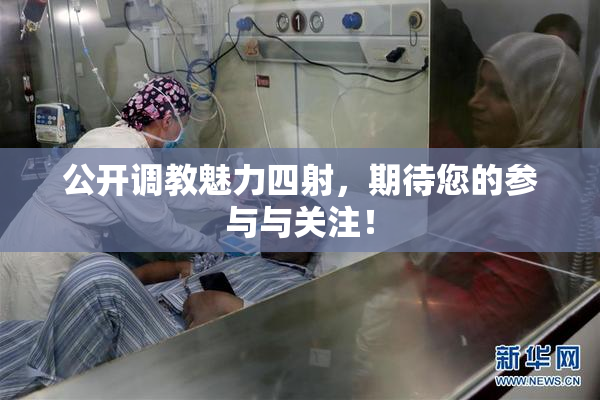 公开调教魅力四射，期待您的参与与关注！