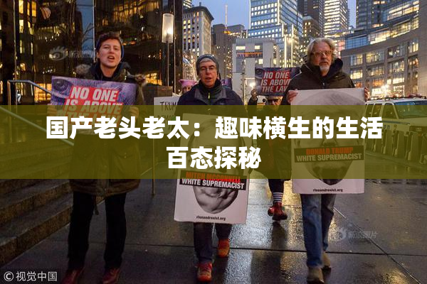国产老头老太：趣味横生的生活百态探秘