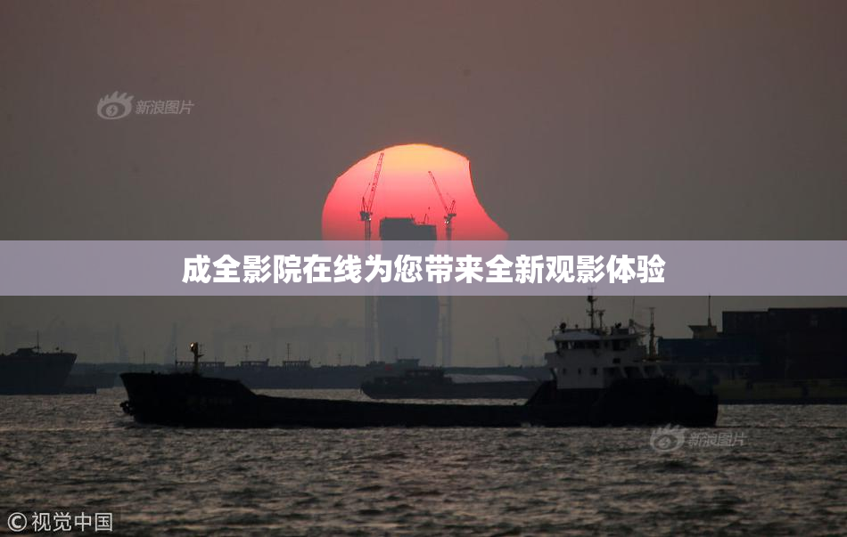 成全影院在线为您带来全新观影体验