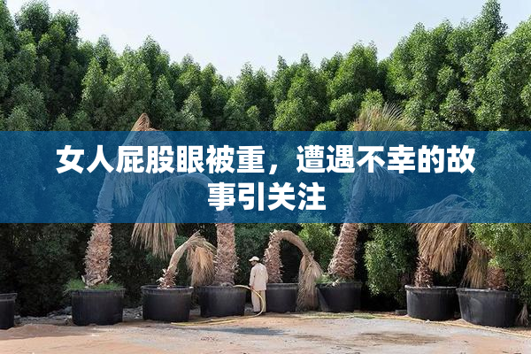 女人屁股眼被重，遭遇不幸的故事引关注