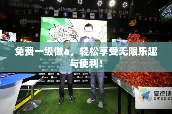 免费一级做a，轻松享受无限乐趣与便利！