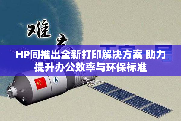 HP同推出全新打印解决方案 助力提升办公效率与环保标准