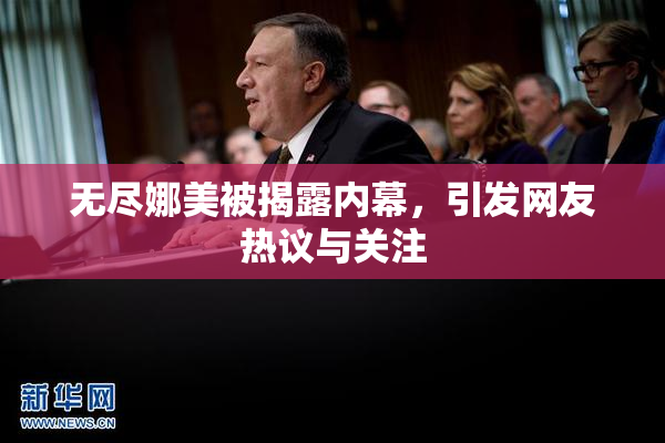无尽娜美被揭露内幕，引发网友热议与关注