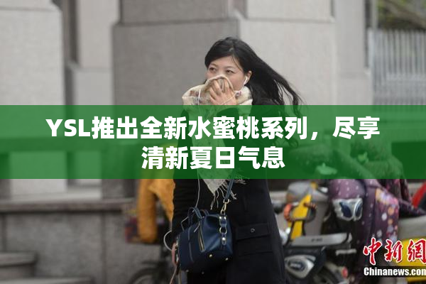 YSL推出全新水蜜桃系列，尽享清新夏日气息