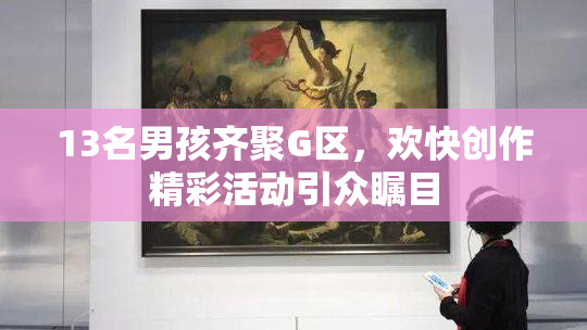 13名男孩齐聚G区，欢快创作精彩活动引众瞩目