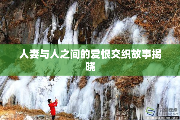 人妻与人之间的爱恨交织故事揭晓