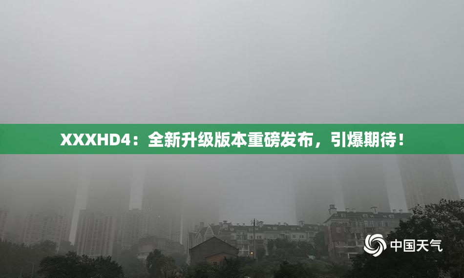 XXXHD4：全新升级版本重磅发布，引爆期待！