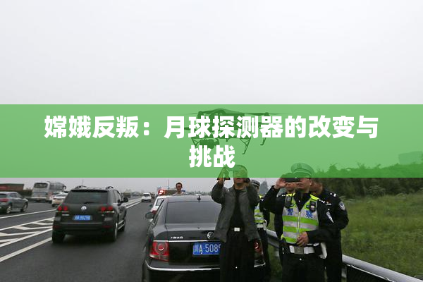 嫦娥反叛：月球探测器的改变与挑战