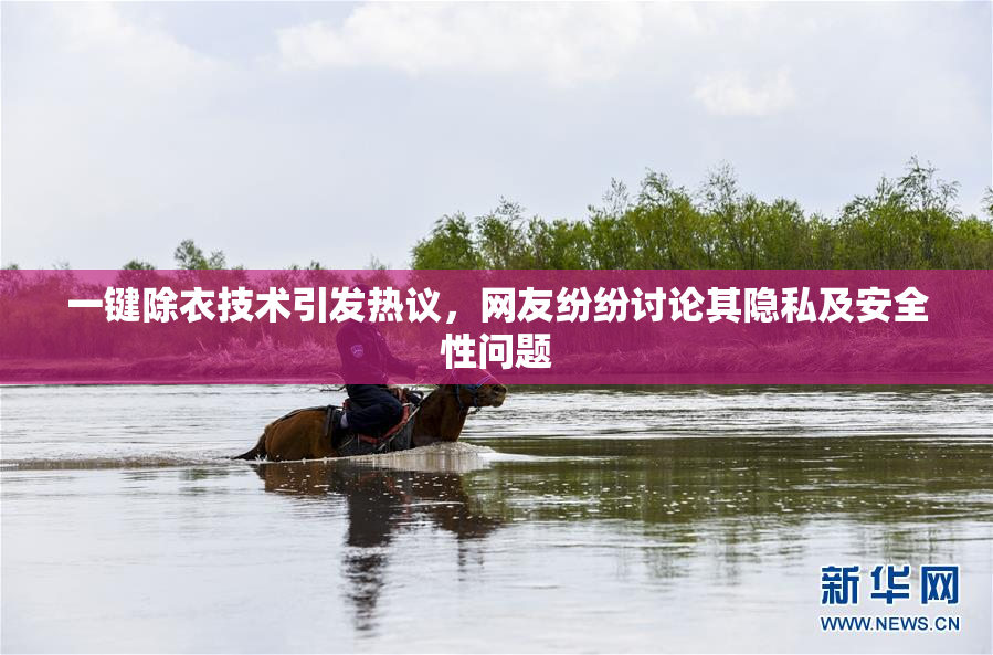一键除衣技术引发热议，网友纷纷讨论其隐私及安全性问题