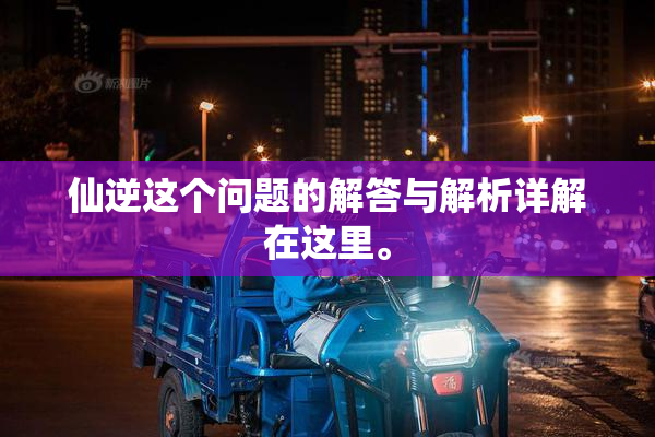 仙逆这个问题的解答与解析详解在这里。