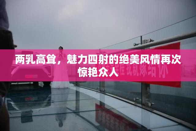 两乳高耸，魅力四射的绝美风情再次惊艳众人