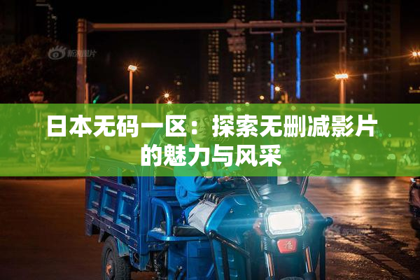 日本无码一区：探索无删减影片的魅力与风采