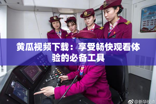 黄瓜视频下载：享受畅快观看体验的必备工具