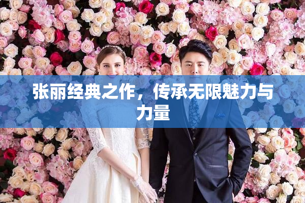 张丽经典之作，传承无限魅力与力量
