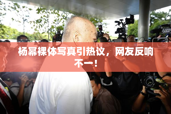 杨幂裸体写真引热议，网友反响不一！