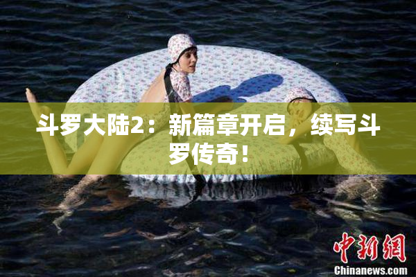 斗罗大陆2：新篇章开启，续写斗罗传奇！