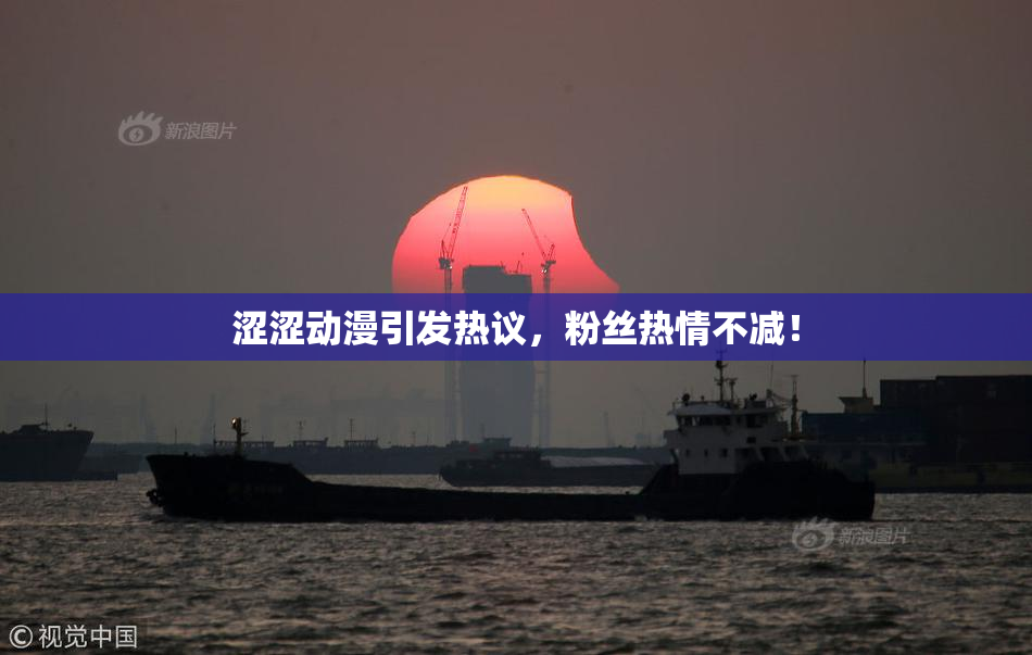 涩涩动漫引发热议，粉丝热情不减！