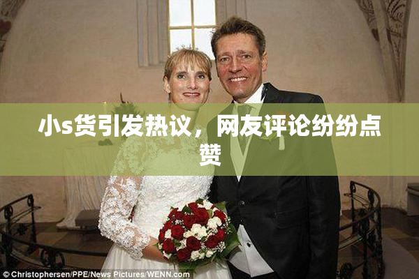 小s货引发热议，网友评论纷纷点赞
