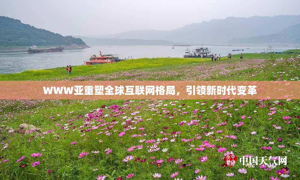 WWW亚重塑全球互联网格局，引领新时代变革