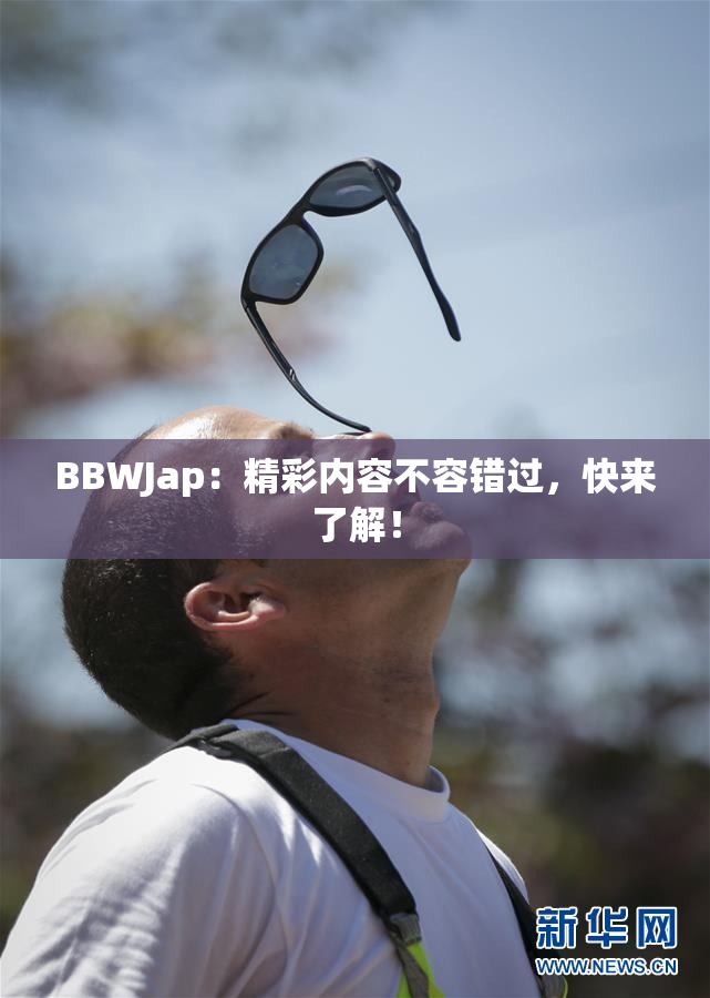 BBWJap：精彩内容不容错过，快来了解！
