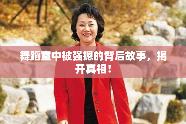 舞蹈室中被强摁的背后故事，揭开真相！