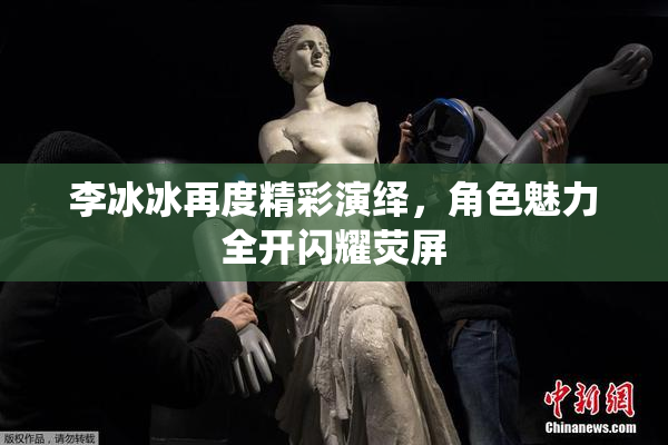 李冰冰再度精彩演绎，角色魅力全开闪耀荧屏