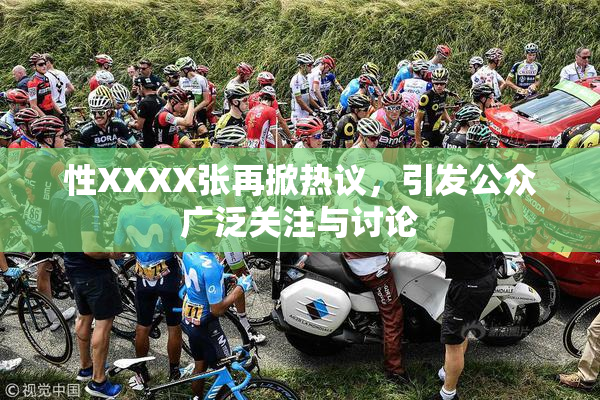 性XXXX张再掀热议，引发公众广泛关注与讨论