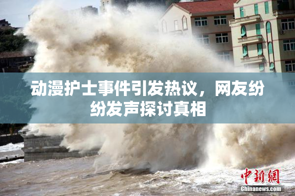 动漫护士事件引发热议，网友纷纷发声探讨真相