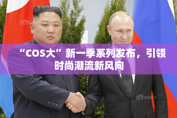 “COS大”新一季系列发布，引领时尚潮流新风向