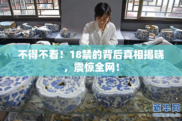 不得不看！18禁的背后真相揭晓，震惊全网！