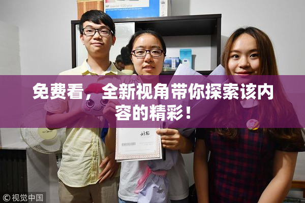 免费看，全新视角带你探索该内容的精彩！
