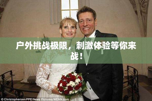 户外挑战极限，刺激体验等你来战！