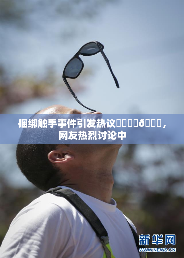 捆绑触手事件引发热议❌‌❌‌🔞，网友热烈讨论中