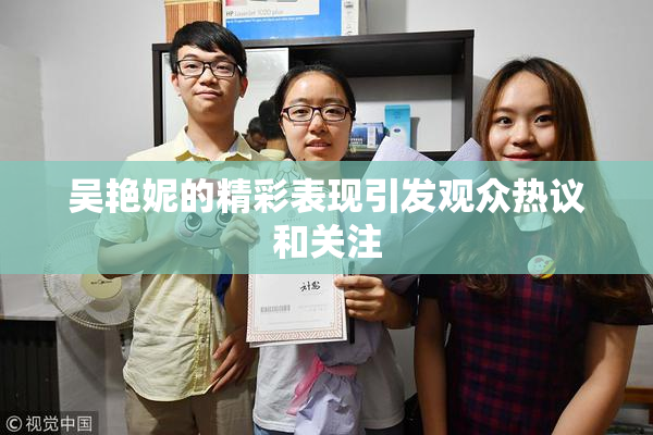吴艳妮的精彩表现引发观众热议和关注