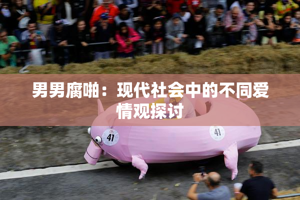 男男腐啪：现代社会中的不同爱情观探讨