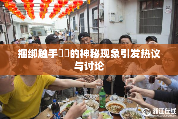 捆绑触手❌‌的神秘现象引发热议与讨论
