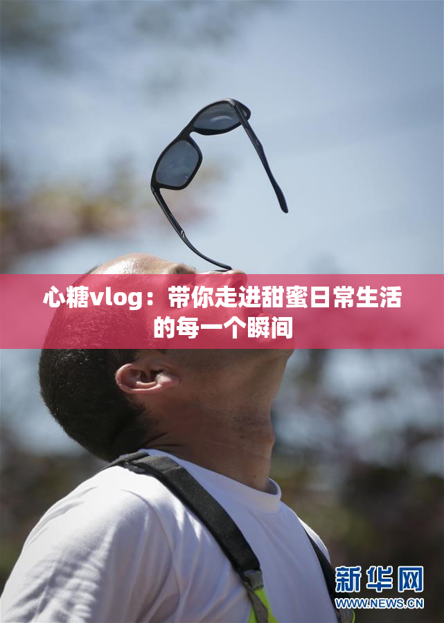 心糖vlog：带你走进甜蜜日常生活的每一个瞬间