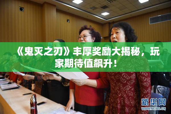 《鬼灭之刃》丰厚奖励大揭秘，玩家期待值飙升！