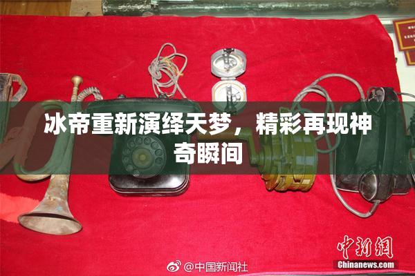 冰帝重新演绎天梦，精彩再现神奇瞬间