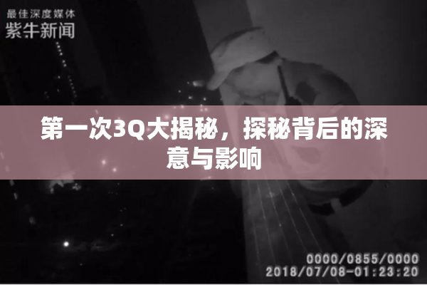 第一次3Q大揭秘，探秘背后的深意与影响