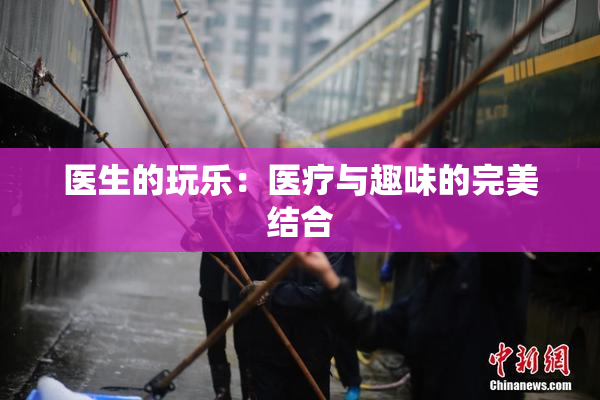 医生的玩乐：医疗与趣味的完美结合
