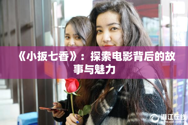 《小扳七香》：探索电影背后的故事与魅力