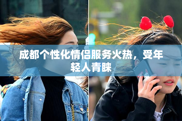 成都个性化情侣服务火热，受年轻人青睐