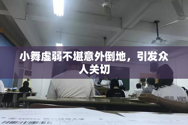 小舞虚弱不堪意外倒地，引发众人关切